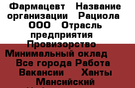 Фармацевт › Название организации ­ Рациола, ООО › Отрасль предприятия ­ Провизорство › Минимальный оклад ­ 1 - Все города Работа » Вакансии   . Ханты-Мансийский,Нефтеюганск г.